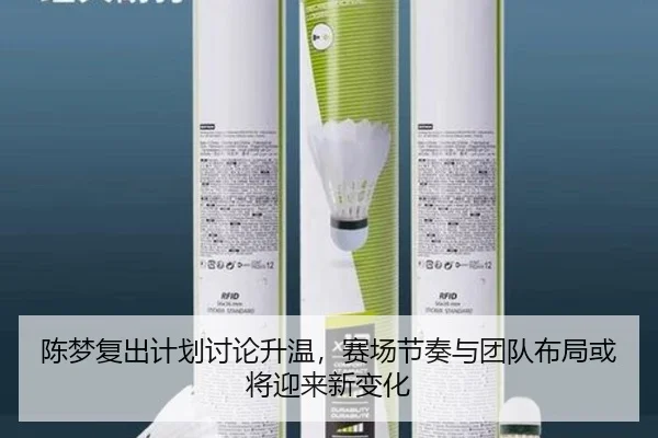 陈梦复出计划讨论升温，赛场节奏与团队布局或将迎来新变化