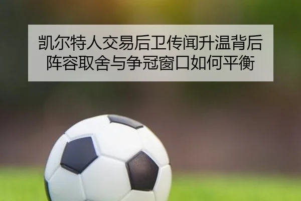 凯尔特人交易后卫传闻升温背后 阵容取舍与争冠窗口如何平衡（ngyule）